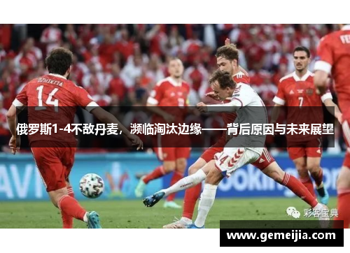 俄罗斯1-4不敌丹麦，濒临淘汰边缘——背后原因与未来展望
