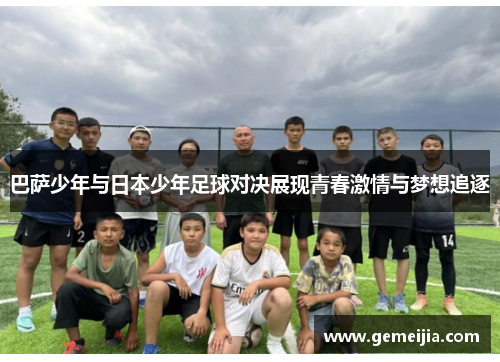 巴萨少年与日本少年足球对决展现青春激情与梦想追逐