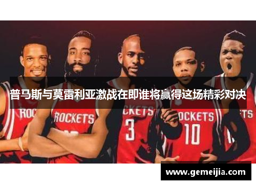普马斯与莫雷利亚激战在即谁将赢得这场精彩对决