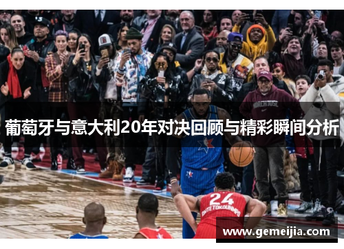 葡萄牙与意大利20年对决回顾与精彩瞬间分析
