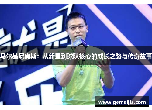 马尔基尼奥斯：从新星到球队核心的成长之路与传奇故事