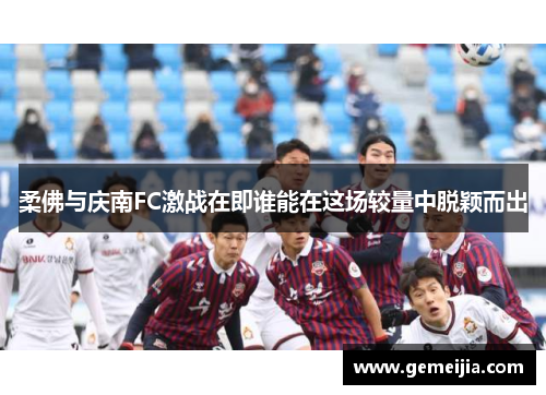 柔佛与庆南FC激战在即谁能在这场较量中脱颖而出