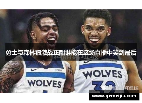勇士与森林狼激战正酣谁能在这场直播中笑到最后