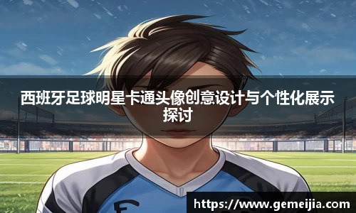 西班牙足球明星卡通头像创意设计与个性化展示探讨