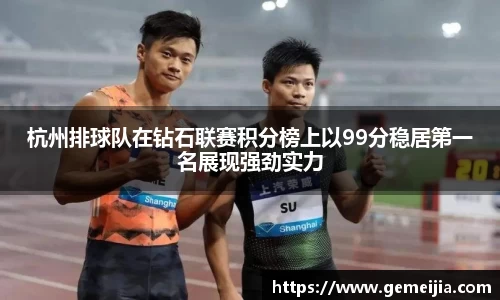 杭州排球队在钻石联赛积分榜上以99分稳居第一名展现强劲实力